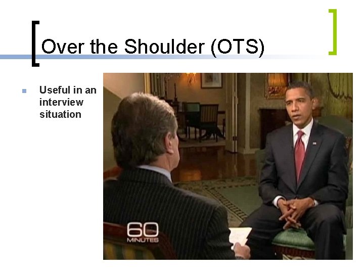 Over the Shoulder (OTS) n Useful in an interview situation 