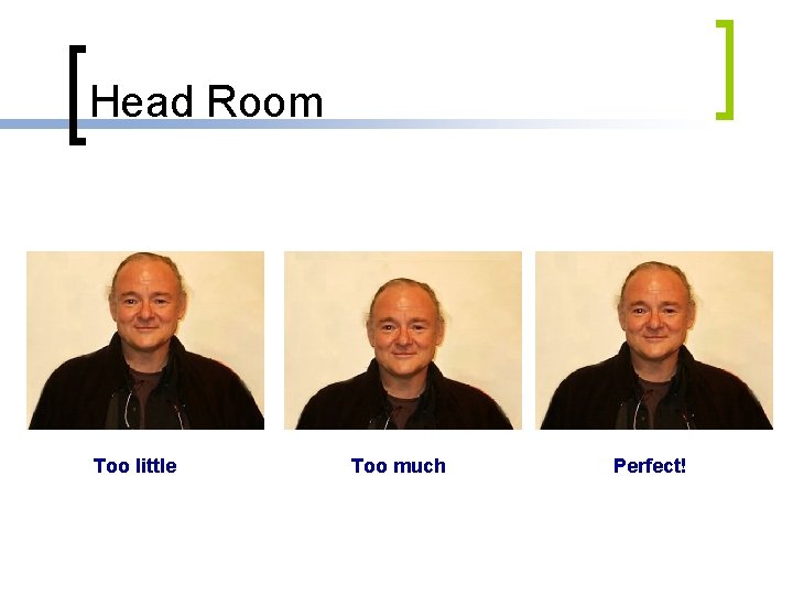 Head Room Too little Too much Perfect! 