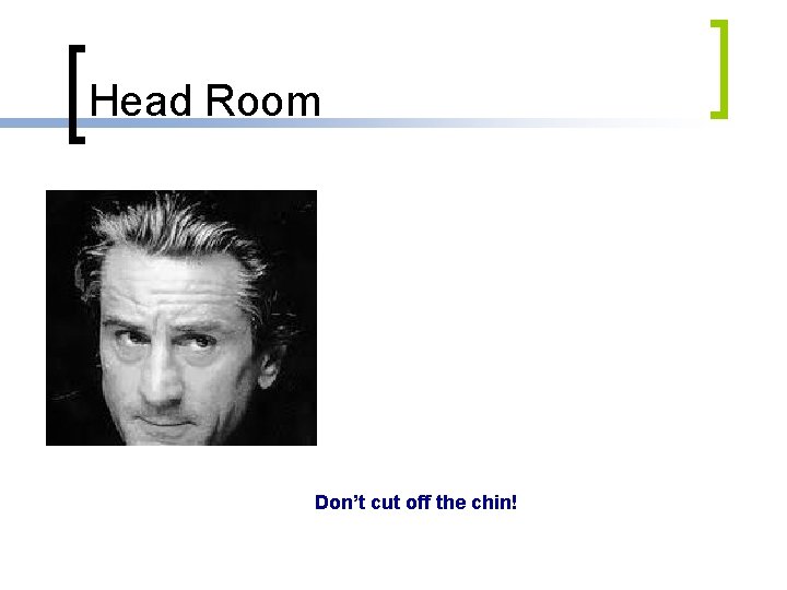 Head Room Don’t cut off the chin! 