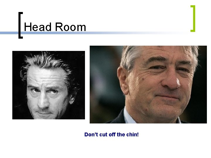 Head Room Don’t cut off the chin! 