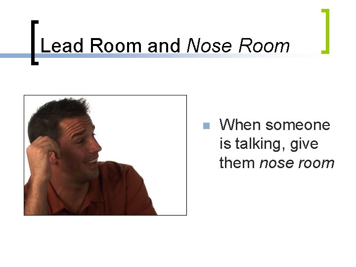 Lead Room and Nose Room n When someone is talking, give them nose room