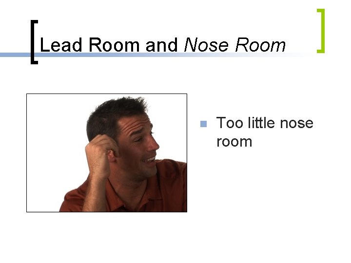 Lead Room and Nose Room n Too little nose room 