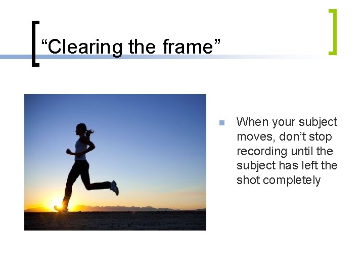 “Clearing the frame” n When your subject moves, don’t stop recording until the subject