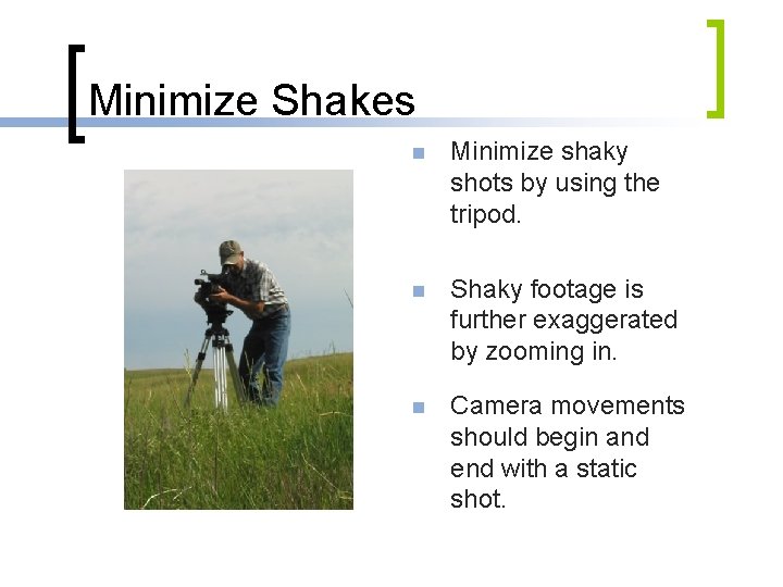 Minimize Shakes n Minimize shaky shots by using the tripod. n Shaky footage is