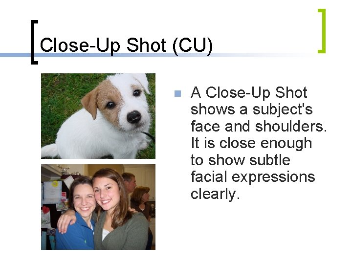 Close-Up Shot (CU) n A Close-Up Shot shows a subject's face and shoulders. It