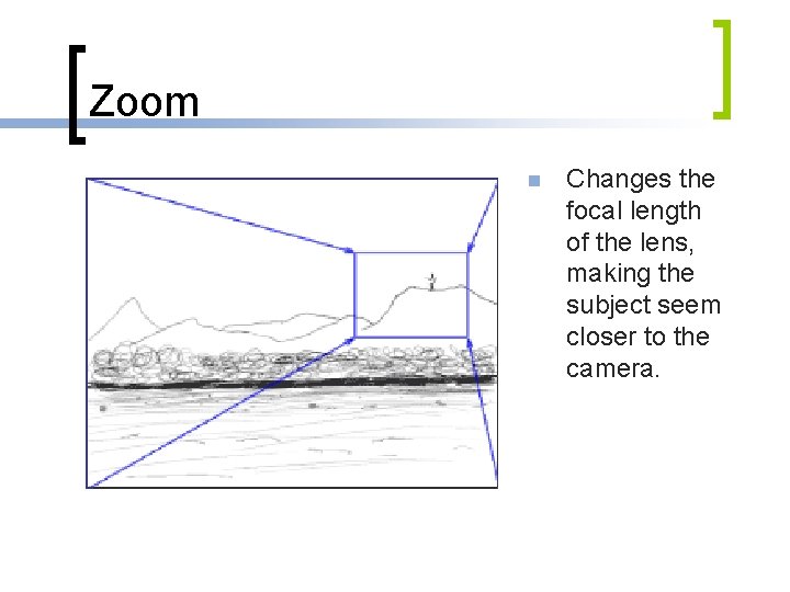 Zoom n Changes the focal length of the lens, making the subject seem closer