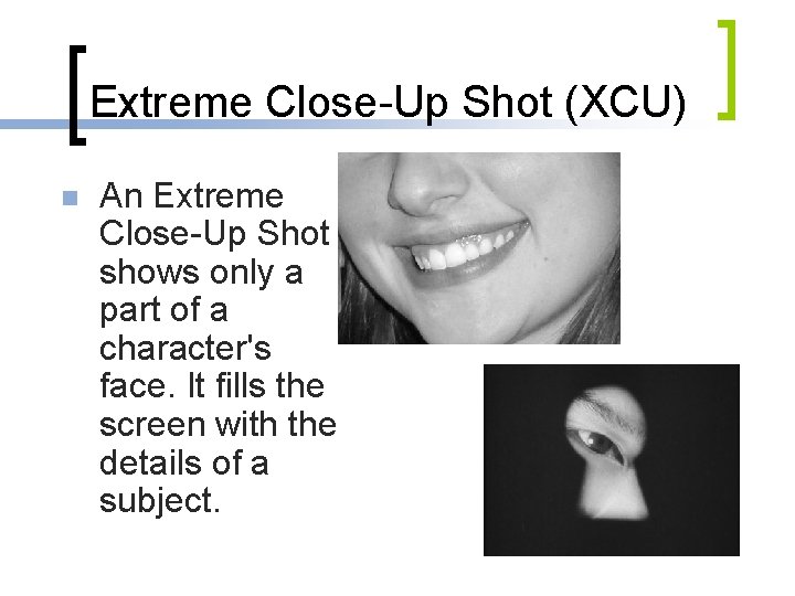 Extreme Close-Up Shot (XCU) n An Extreme Close-Up Shot shows only a part of