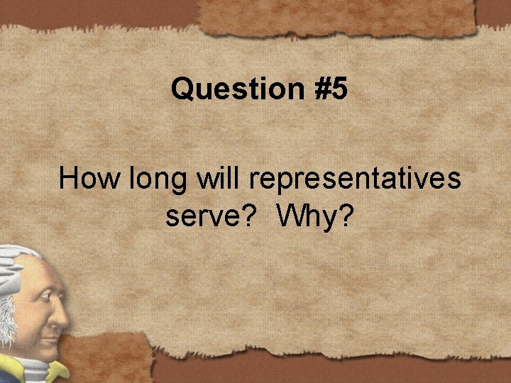 Question #5 How long will representatives serve? Why? 