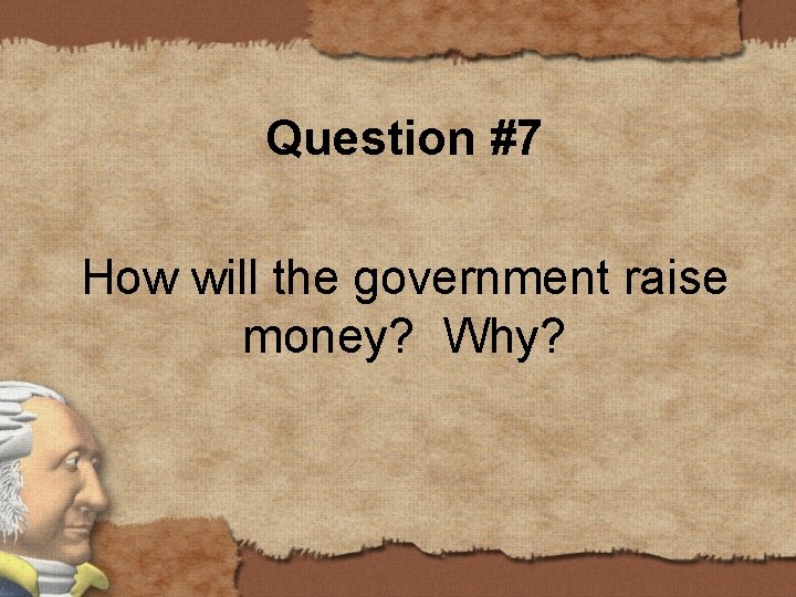 Question #7 How will the government raise money? Why? 