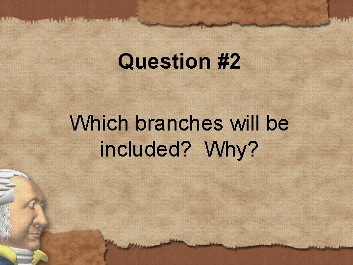 Question #2 Which branches will be included? Why? 