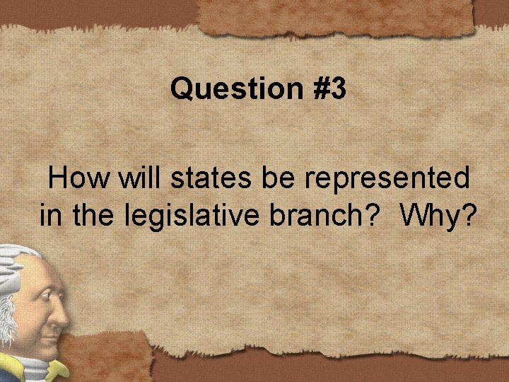 Question #3 How will states be represented in the legislative branch? Why? 