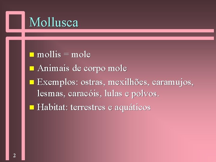 Mollusca mollis = mole n Animais de corpo mole n Exemplos: ostras, mexilhões, caramujos,