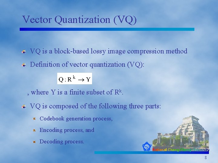 Vector Quantization (VQ) VQ is a block-based lossy image compression method Definition of vector