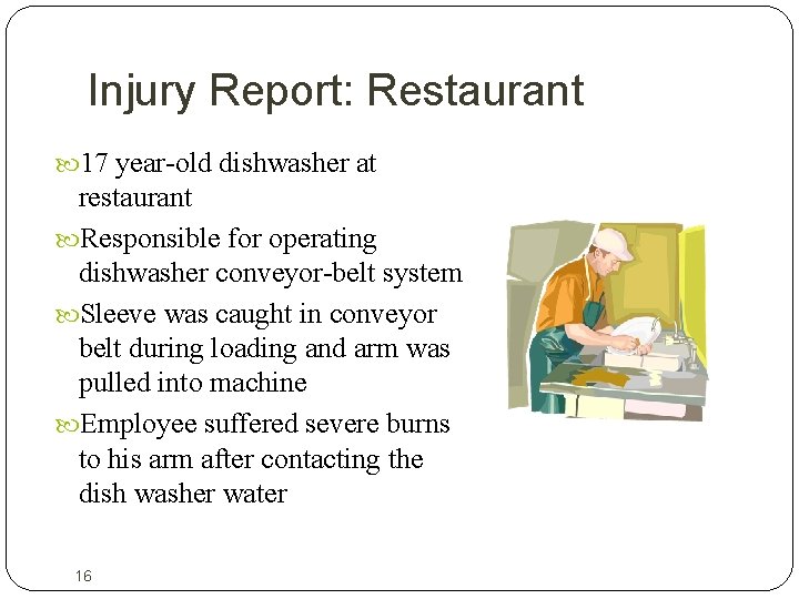 Injury Report: Restaurant 17 year-old dishwasher at restaurant Responsible for operating dishwasher conveyor-belt system