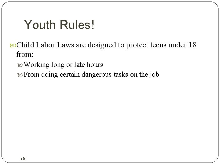 Youth Rules! Child Labor Laws are designed to protect teens under 18 from: Working