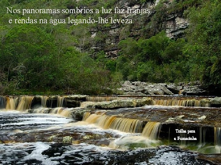 Nos panoramas sombrios a luz faz franjas e rendas na água legando-lhe leveza. Trilha