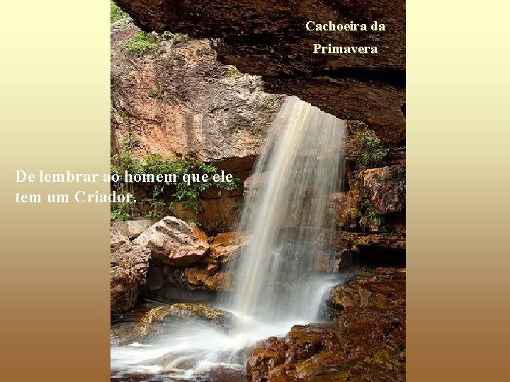 Cachoeira da Primavera De lembrar ao homem que ele tem um Criador. 