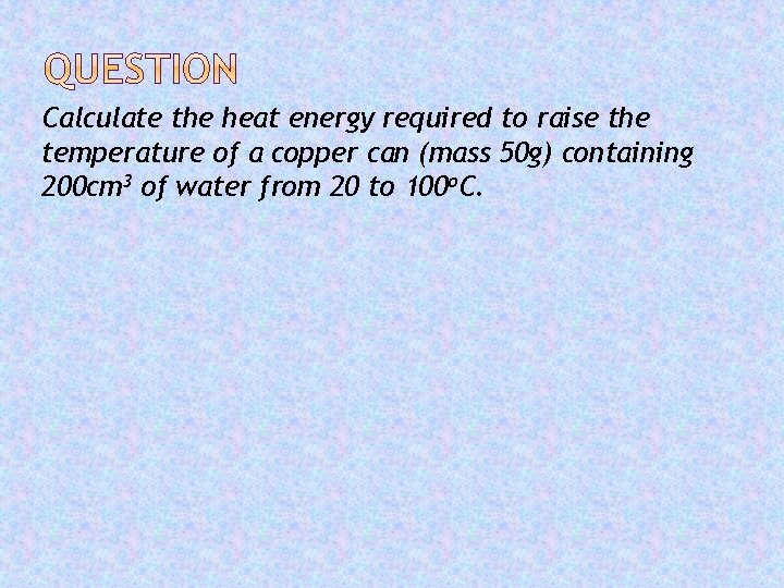 Calculate the heat energy required to raise the temperature of a copper can (mass