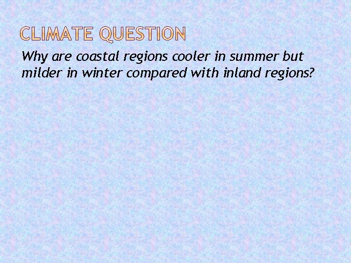 Why are coastal regions cooler in summer but milder in winter compared with inland