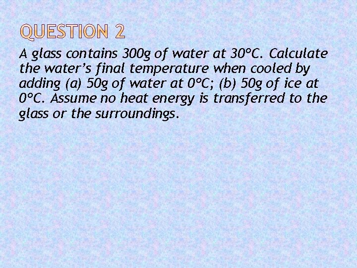 A glass contains 300 g of water at 30ºC. Calculate the water’s final temperature