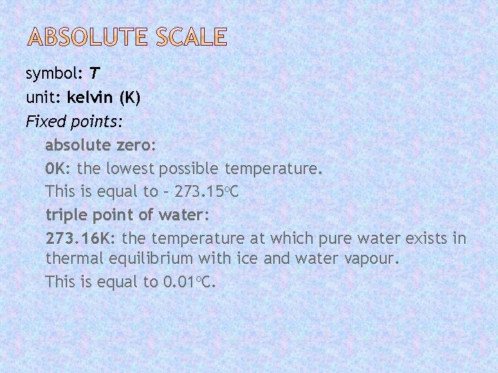 symbol: T unit: kelvin (K) Fixed points: absolute zero: 0 K: the lowest possible