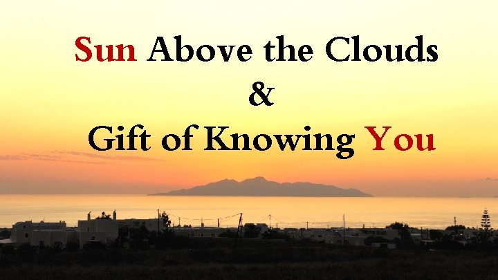 Sun Above the Clouds & Gift of Knowing You 