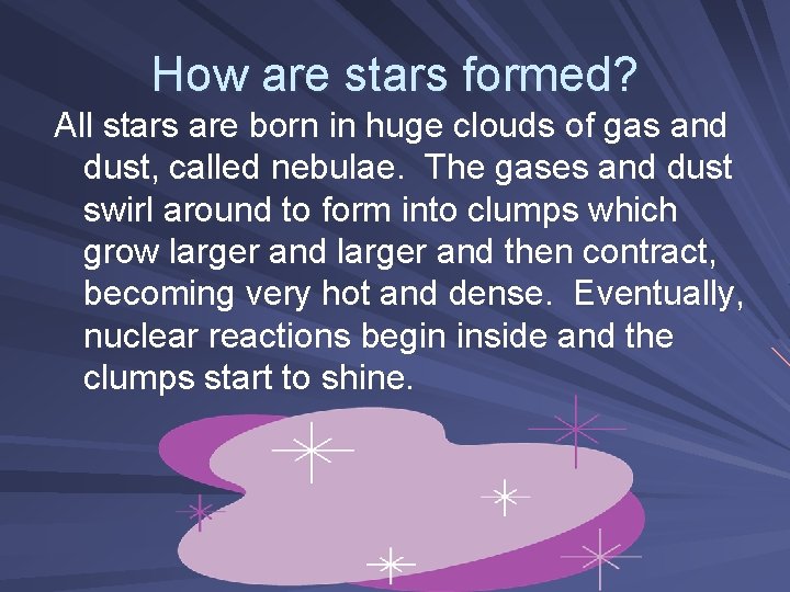 How are stars formed? All stars are born in huge clouds of gas and How are stars formed? All stars are born in huge clouds of gas and