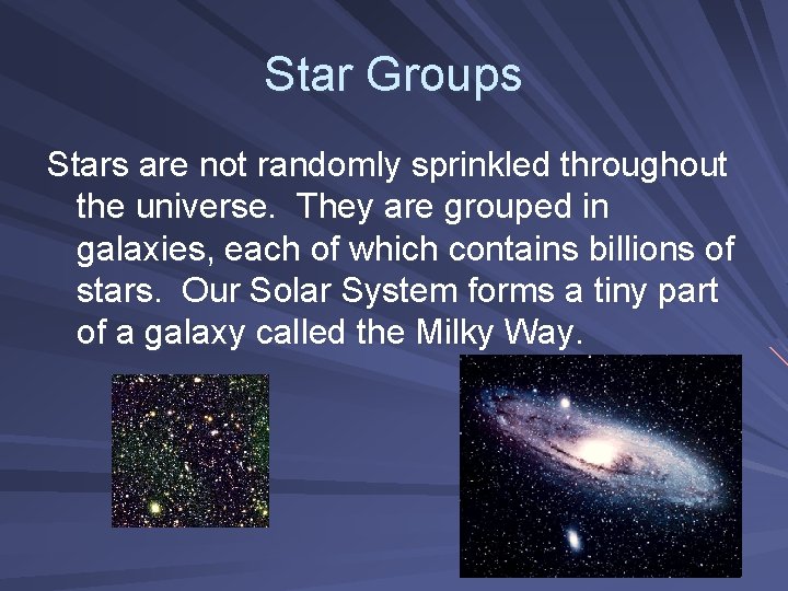 Star Groups Stars are not randomly sprinkled throughout the universe. They are grouped in Star Groups Stars are not randomly sprinkled throughout the universe. They are grouped in