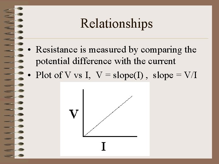 Relationships • Resistance is measured by comparing the potential difference with the current •