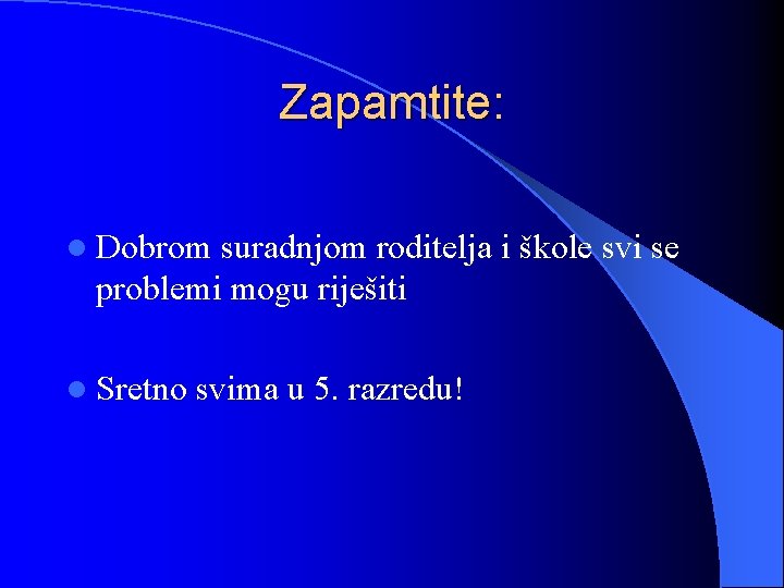 Zapamtite: l Dobrom suradnjom roditelja i škole svi se problemi mogu riješiti l Sretno