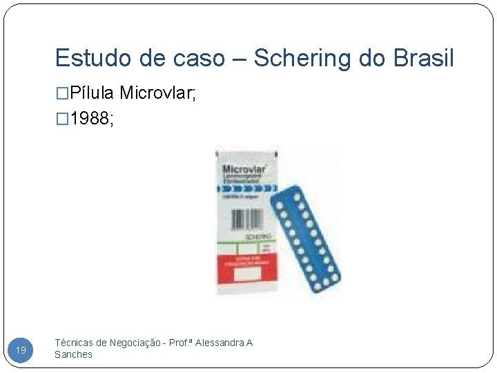 Estudo de caso – Schering do Brasil �Pílula Microvlar; � 1988; 19 Técnicas de