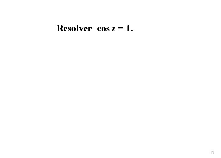 Resolver cos z = 1. 12 