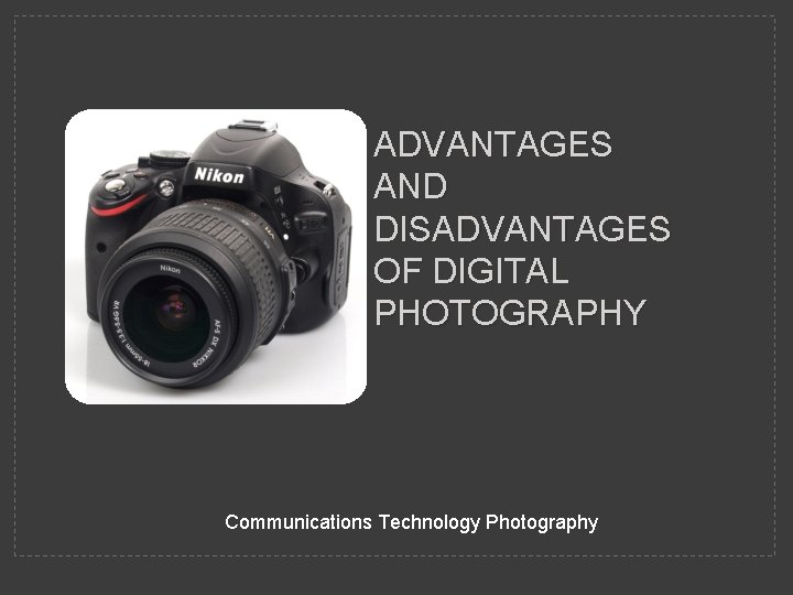 ADVANTAGES AND DISADVANTAGES OF DIGITAL PHOTOGRAPHY Communications Technology Photography 