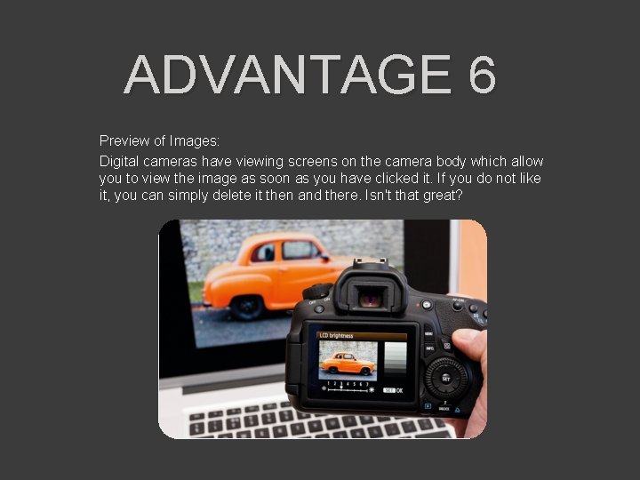 ADVANTAGE 6 Preview of Images: Digital cameras have viewing screens on the camera body