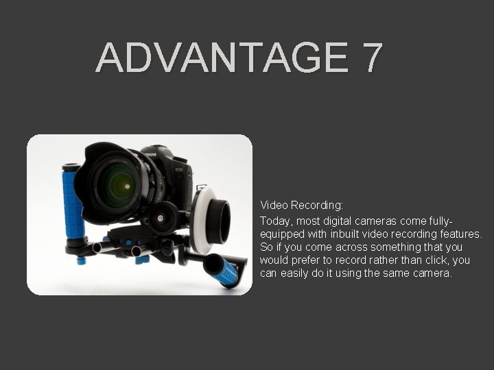 ADVANTAGE 7 Video Recording: Today, most digital cameras come fullyequipped with inbuilt video recording