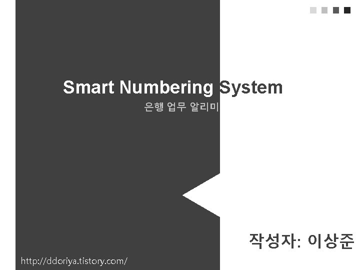 Smart Numbering System 은행 업무 알리미 작성자: 이상준 http: //ddoriya. tistory. com/ 