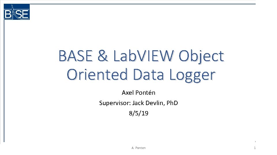 BASE & Lab. VIEW Object Oriented Data Logger Axel Pontén Supervisor: Jack Devlin, Ph.