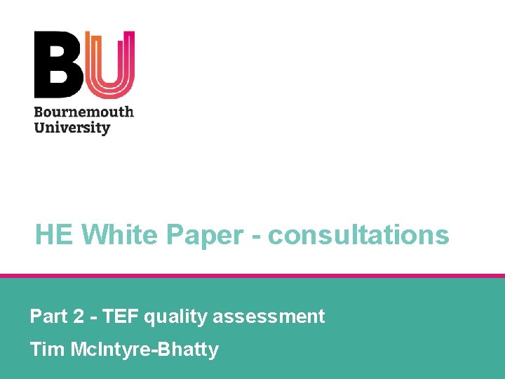 HE White Paper - consultations Part 2 - TEF quality assessment Tim Mc. Intyre-Bhatty