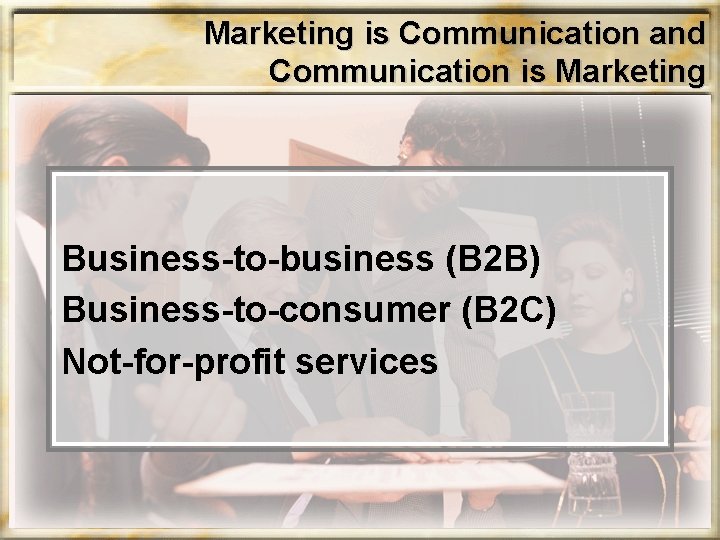 Marketing is Communication and Communication is Marketing Business-to-business (B 2 B) Business-to-consumer (B 2 Marketing is Communication and Communication is Marketing Business-to-business (B 2 B) Business-to-consumer (B 2