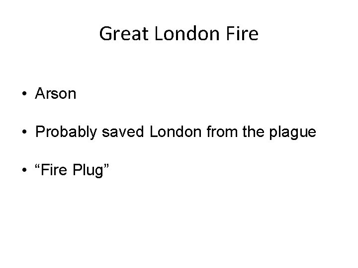 Great London Fire • Arson • Probably saved London from the plague • “Fire