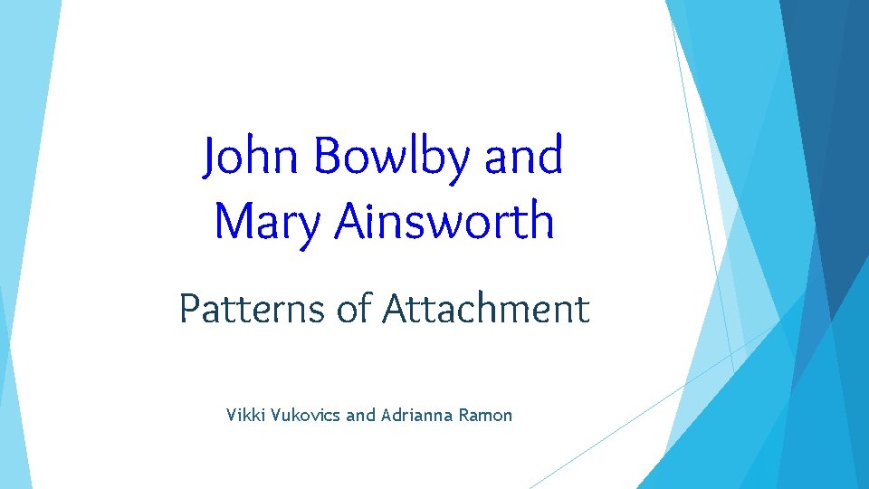 John Bowlby and Mary Ainsworth Patterns of Attachment Vikki Vukovics and Adrianna Ramon 