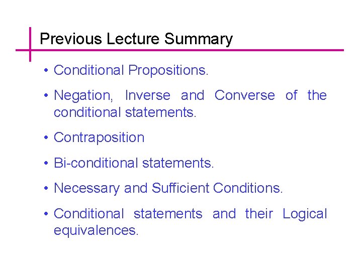 Previous Lecture Summary • Conditional Propositions. • Negation, Inverse and Converse of the conditional