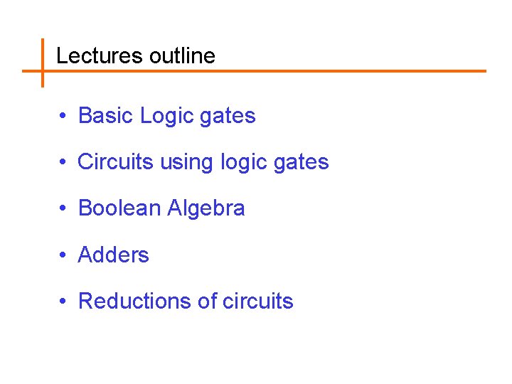 Lectures outline • Basic Logic gates • Circuits using logic gates • Boolean Algebra