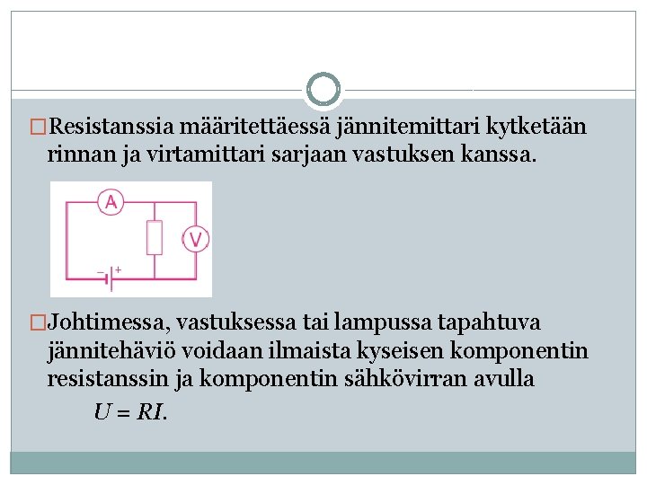 �Resistanssia määritettäessä jännitemittari kytketään rinnan ja virtamittari sarjaan vastuksen kanssa. �Johtimessa, vastuksessa tai lampussa