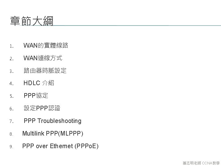 章節大綱 1. WAN的實體線路 2. WAN連線方式 3. 路由器時脈設定 4. HDLC 介紹 5. PPP協定 6. 設定PPP認證