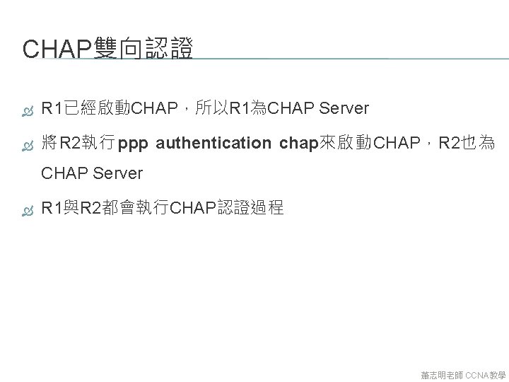 CHAP雙向認證 R 1已經啟動CHAP，所以R 1為CHAP Server 將R 2執行ppp authentication chap來啟動CHAP，R 2也為 CHAP Server R 1與R