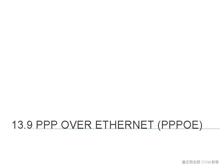 13. 9 PPP OVER ETHERNET (PPPOE) 蕭志明老師 CCNA教學 