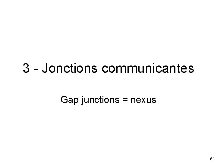 3 - Jonctions communicantes Gap junctions = nexus 61 3 - Jonctions communicantes Gap junctions = nexus 61