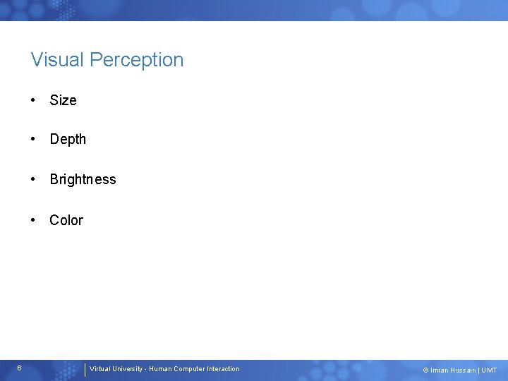 Visual Perception • Size • Depth • Brightness • Color 6 Virtual University -