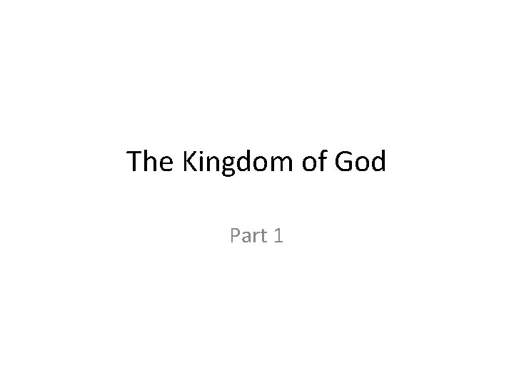 The Kingdom of God Part 1 The Kingdom of God Part 1